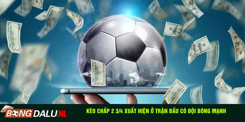 Kèo chấp 2 3/4 xuất hiện ở trận đấu có đội bóng mạnh